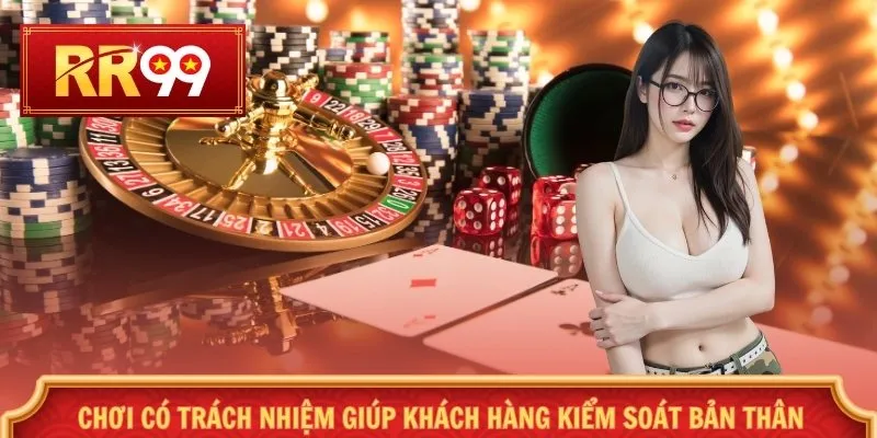 Chơi có trách nhiệm giúp khách hàng kiểm soát bản thân